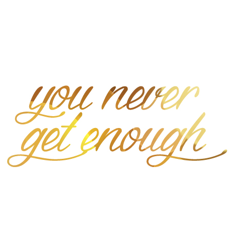 you-never-get-enough
